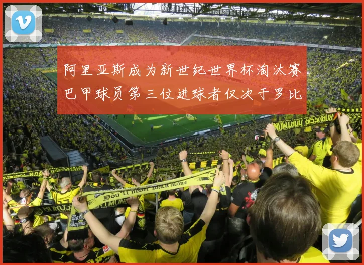 阿里亚斯成为新世纪世界杯淘汰赛巴甲球员第三位进球者仅次于罗比尼奥