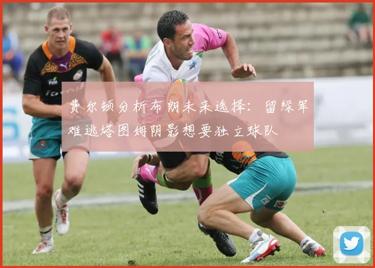 费尔顿分析布朗未来选择：留绿军难逃塔图姆阴影想要独立球队