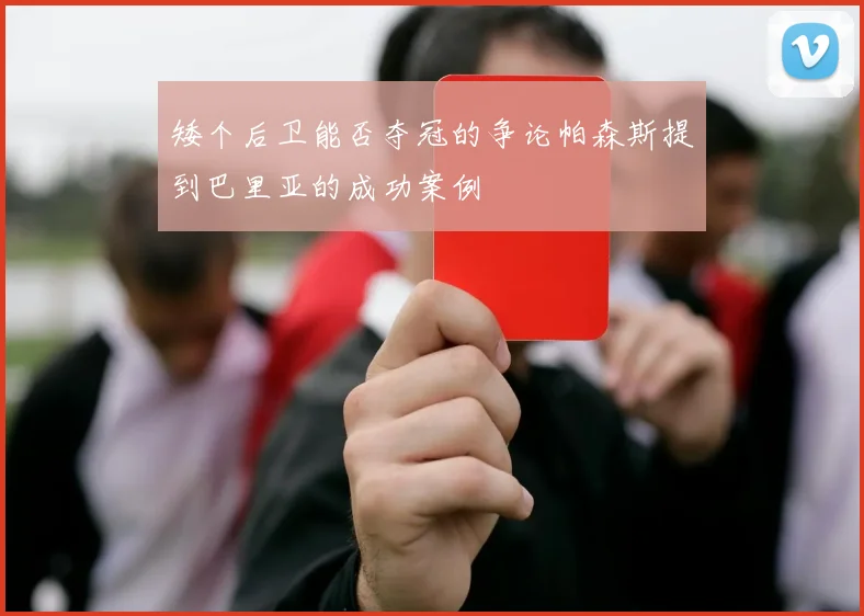 矮个后卫能否夺冠的争论帕森斯提到巴里亚的成功案例