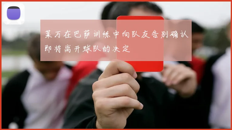 莱万在巴萨训练中向队友告别确认即将离开球队的决定