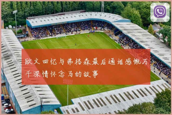 欧文回忆与弗格森最后通话感慨万千深情怀念马的故事