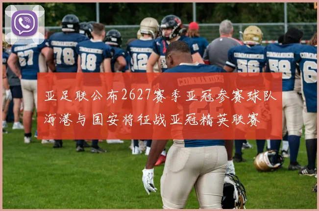 亚足联公布2627赛季亚冠参赛球队海港与国安将征战亚冠精英联赛