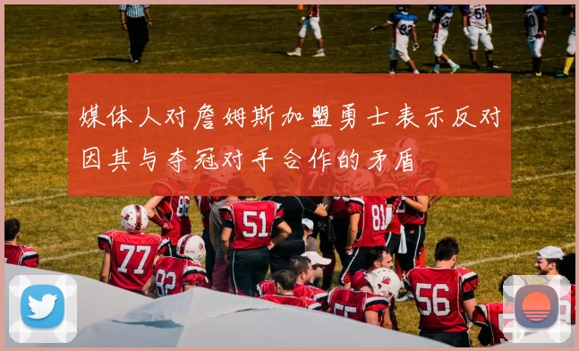 媒体人对詹姆斯加盟勇士表示反对因其与夺冠对手合作的矛盾